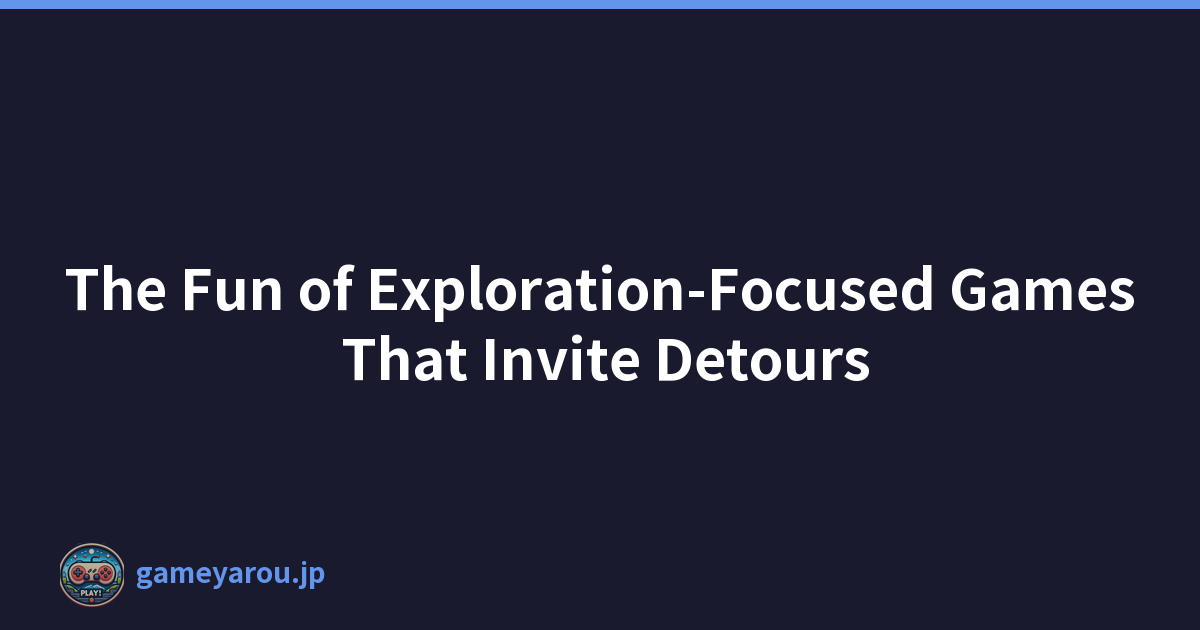 The Fun of Exploration-Focused Games That Invite Detours