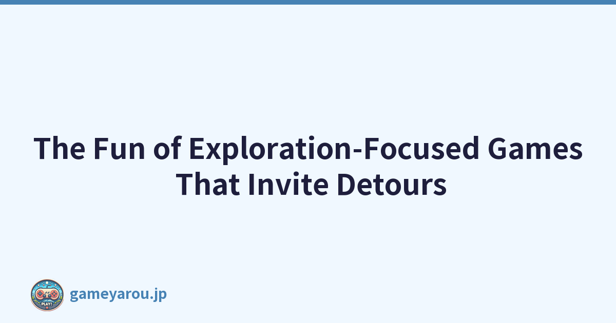 The Fun of Exploration-Focused Games That Invite Detours