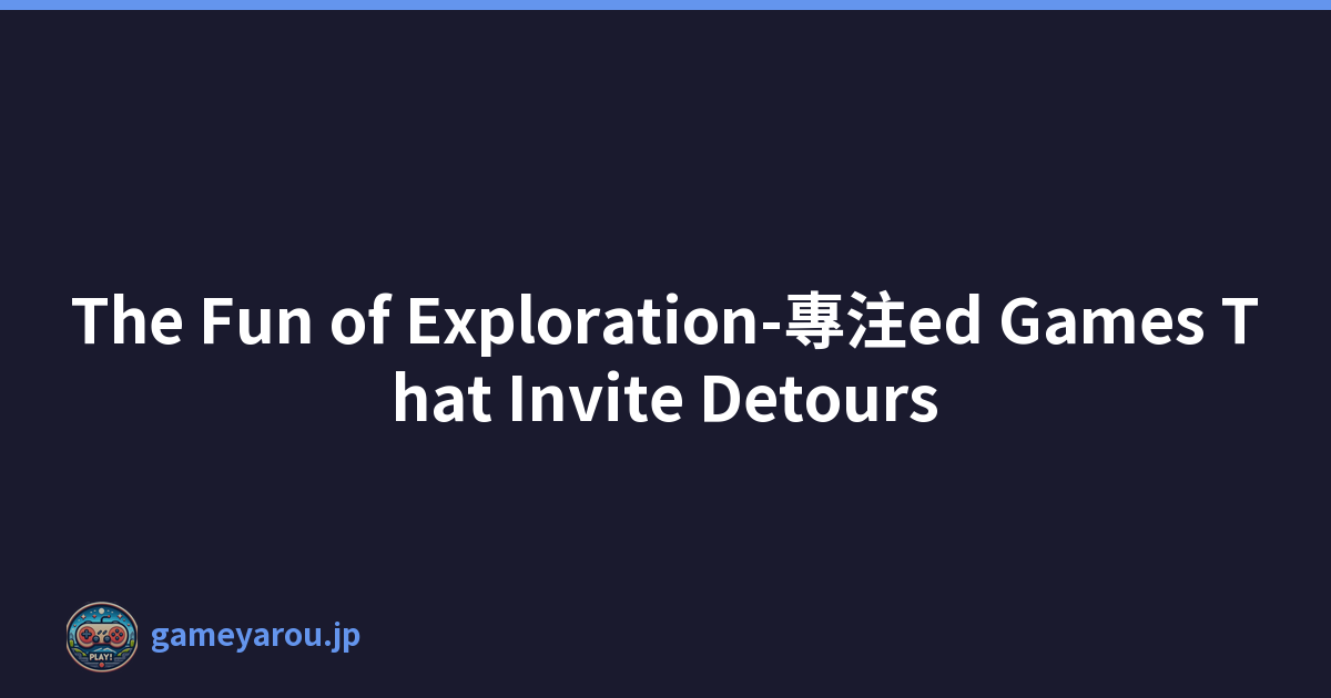 The Fun of Exploration-專注ed Games That Invite Detours