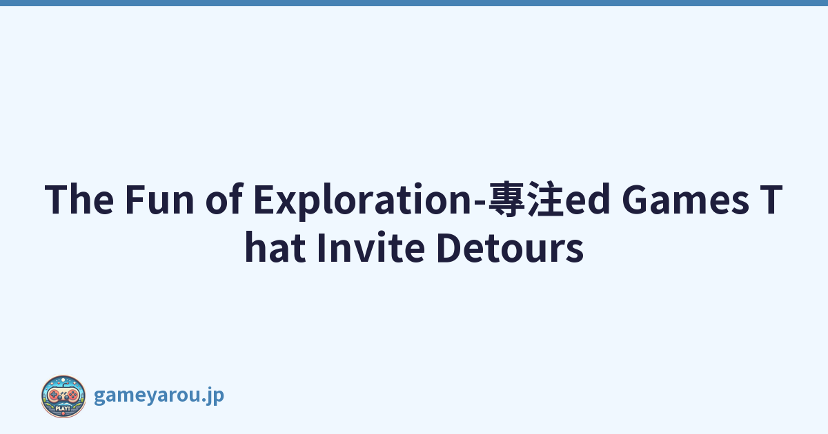 The Fun of Exploration-專注ed Games That Invite Detours