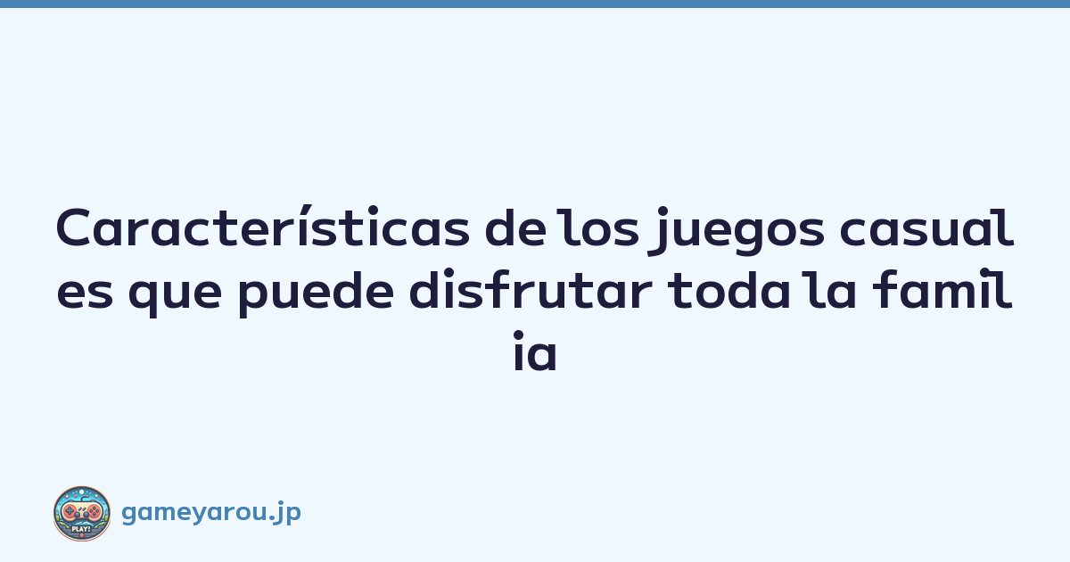 Características de los juegos casuales que puede disfrutar toda la familia