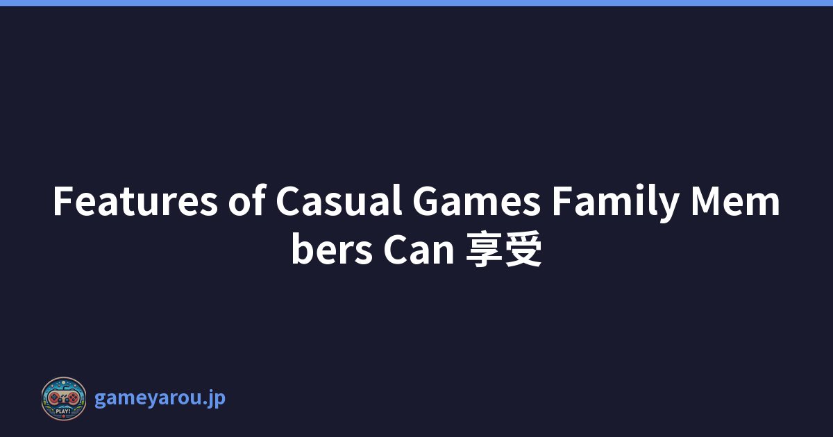 Features of Casual Games Family Members Can 享受