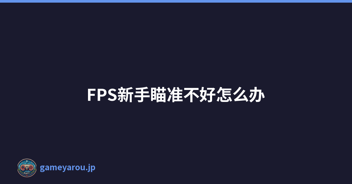 FPS新手瞄准不好怎么办