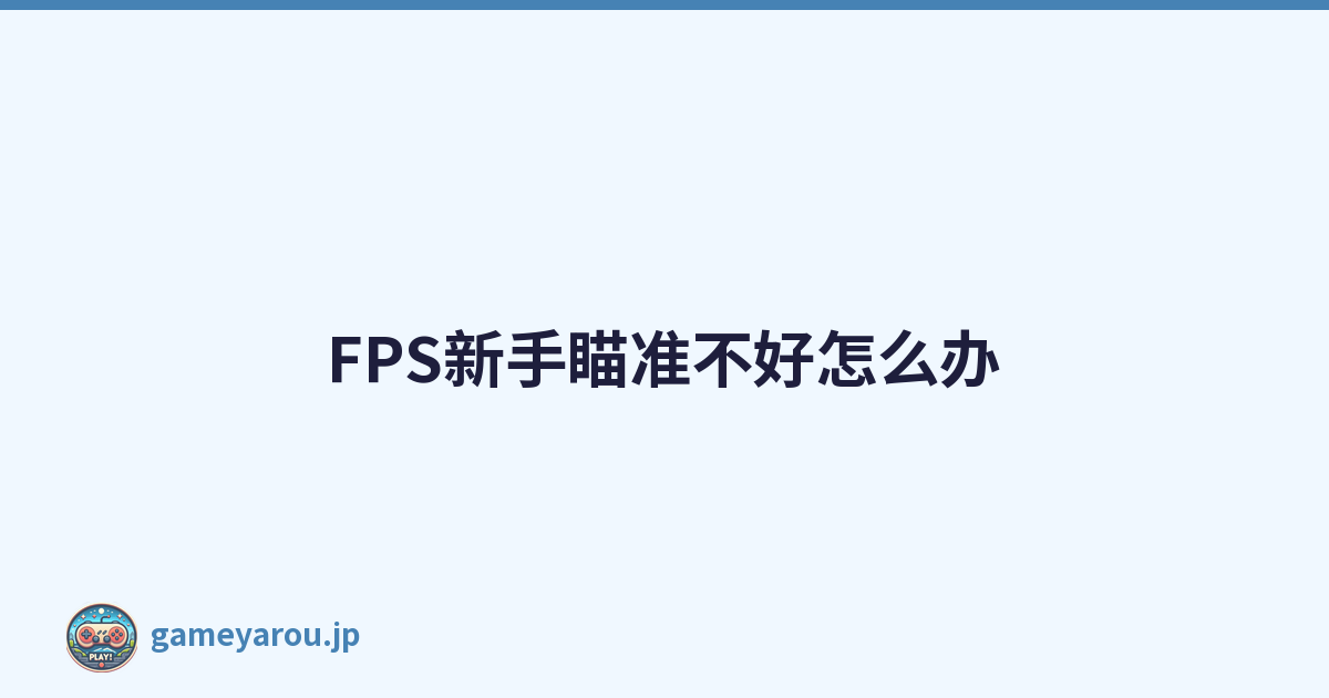 FPS新手瞄准不好怎么办