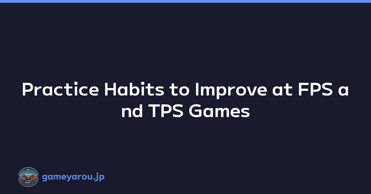 Practice Habits to Improve at FPS and TPS Games