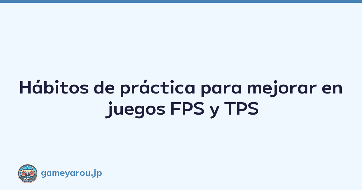 Hábitos de práctica para mejorar en juegos FPS y TPS