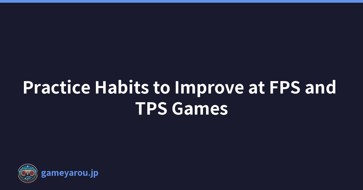 Practice Habits to Improve at FPS and TPS Games