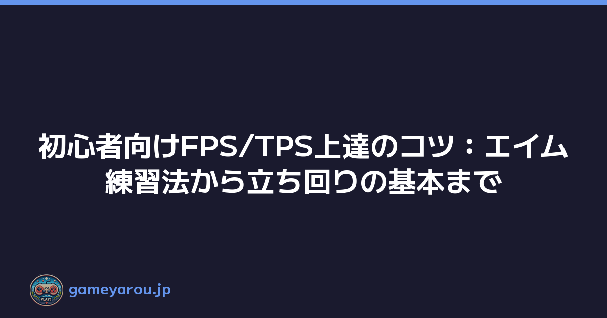 初心者向けFPS/TPS上達のコツ：エイム練習法から立ち回りの基本まで