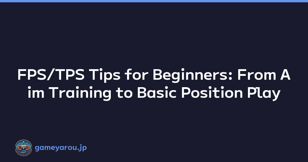 FPS/TPS Tips for Beginners: From Aim Training to Basic Position Play