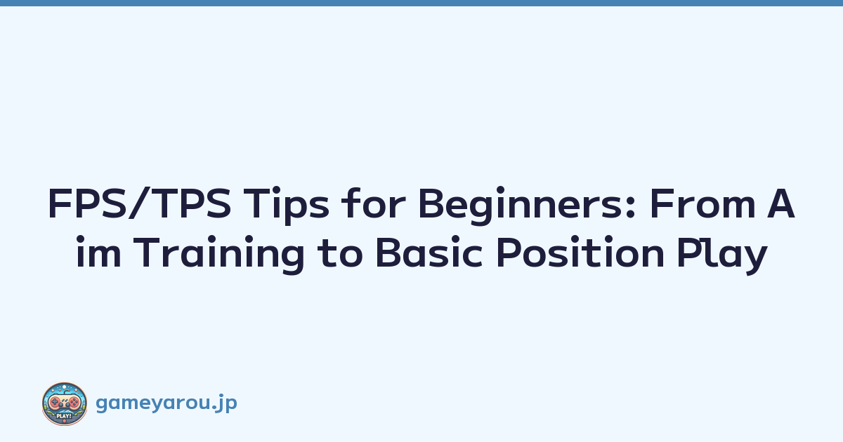 FPS/TPS Tips for Beginners: From Aim Training to Basic Position Play