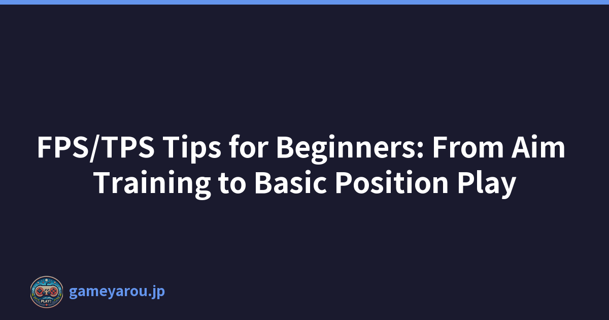 FPS/TPS Tips for Beginners: From Aim Training to Basic Position Play