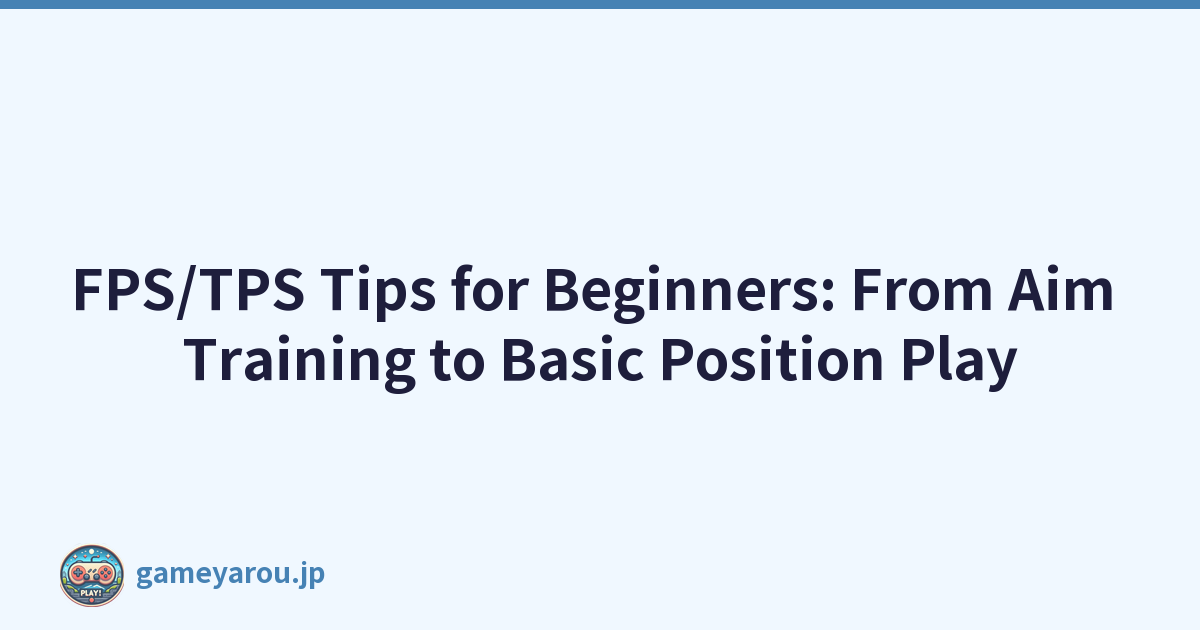 FPS/TPS Tips for Beginners: From Aim Training to Basic Position Play
