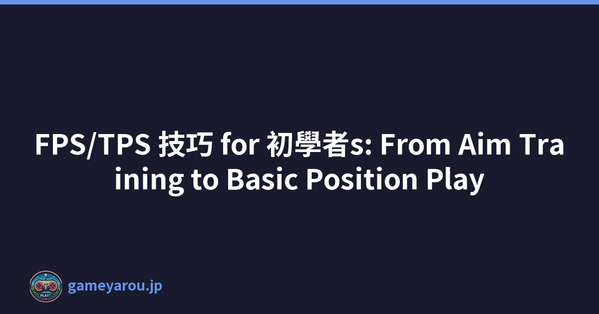 FPS/TPS 技巧 for 初學者s: From Aim Training to Basic Position Play