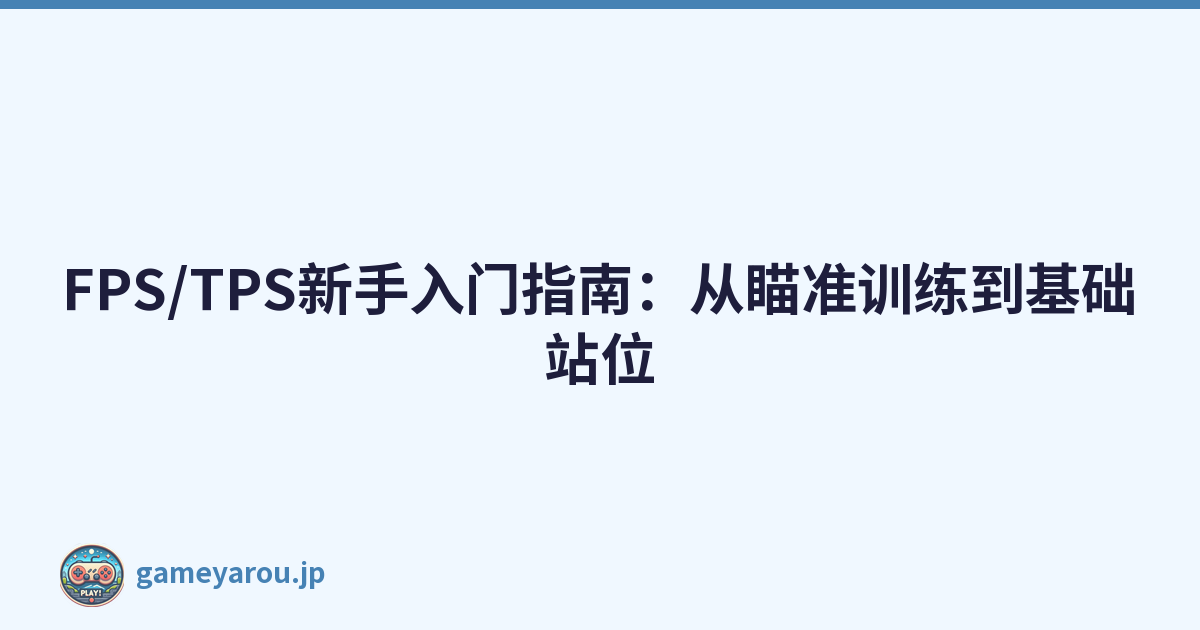 FPS/TPS新手入门指南：从瞄准训练到基础站位