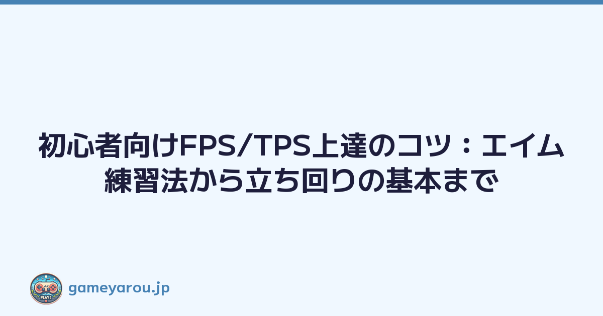 初心者向けFPS/TPS上達のコツ：エイム練習法から立ち回りの基本まで