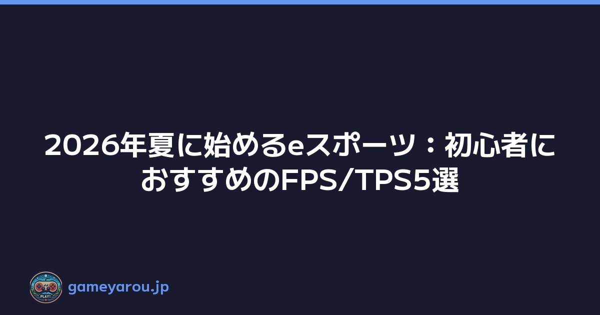 2026年夏に始めるeスポーツ：初心者におすすめのFPS/TPS5選