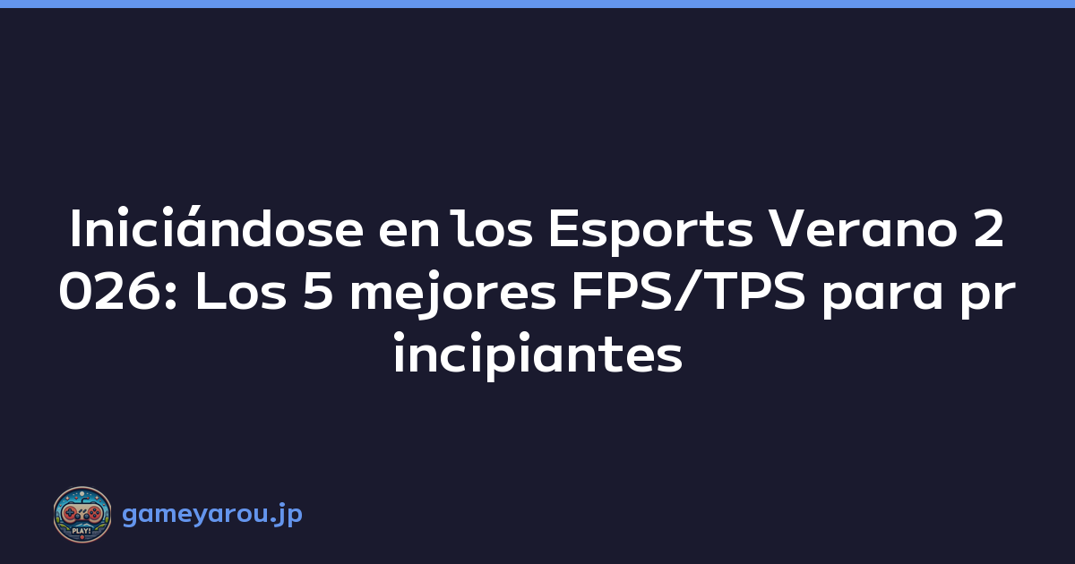 Iniciándose en los Esports Verano 2026: Los 5 mejores FPS/TPS para principiantes