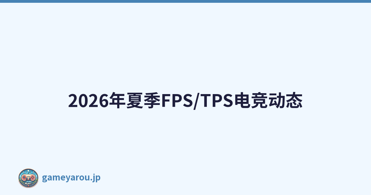 2026年夏季FPS/TPS电竞动态