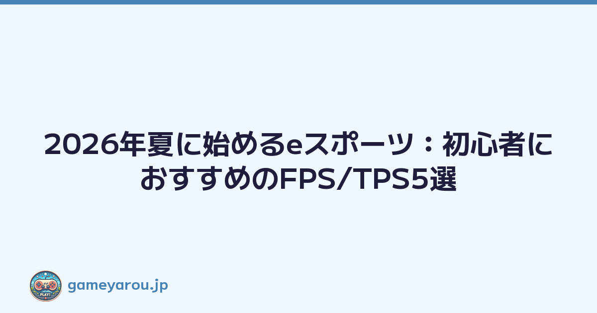 2026年夏に始めるeスポーツ：初心者におすすめのFPS/TPS5選