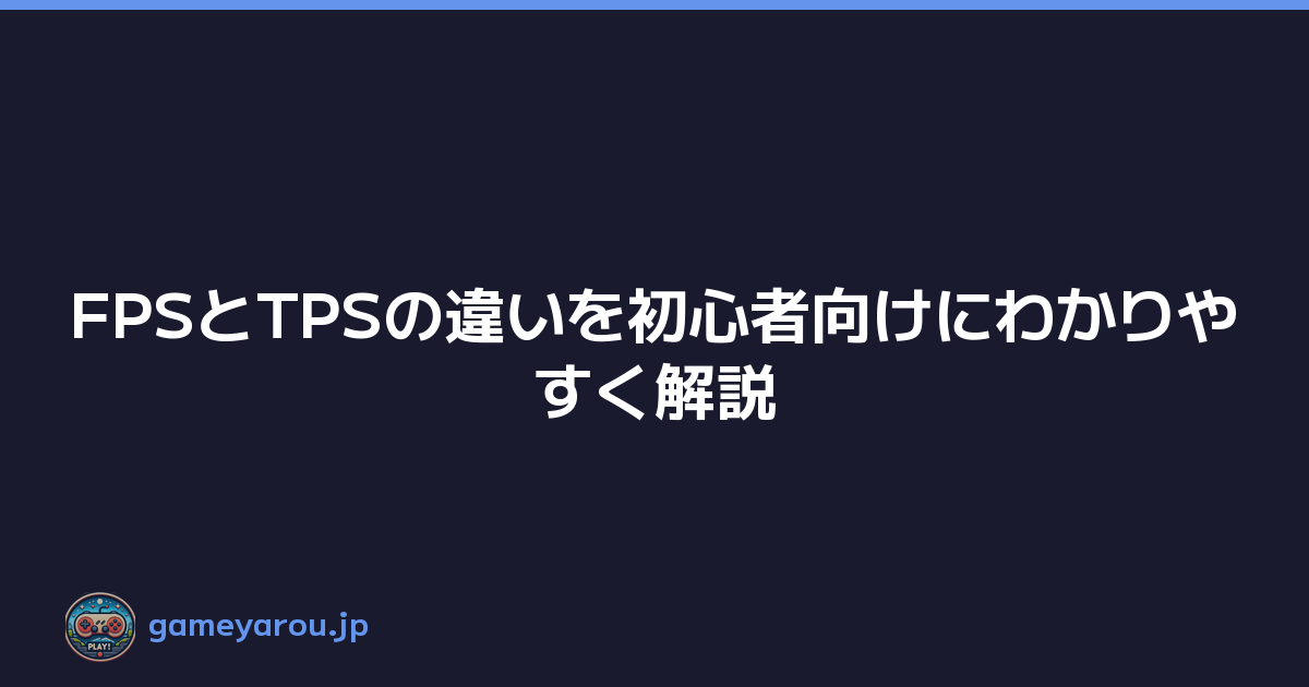 FPSとTPSの違いを初心者向けにわかりやすく解説