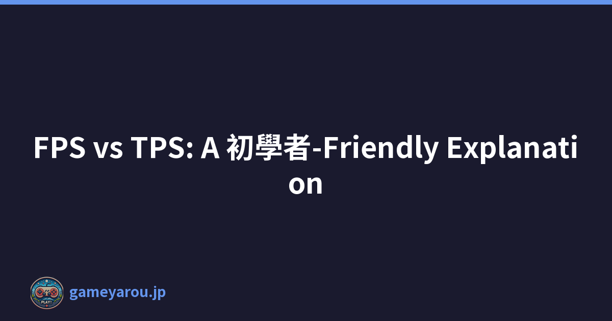 FPS vs TPS: A 初學者-Friendly Explanation