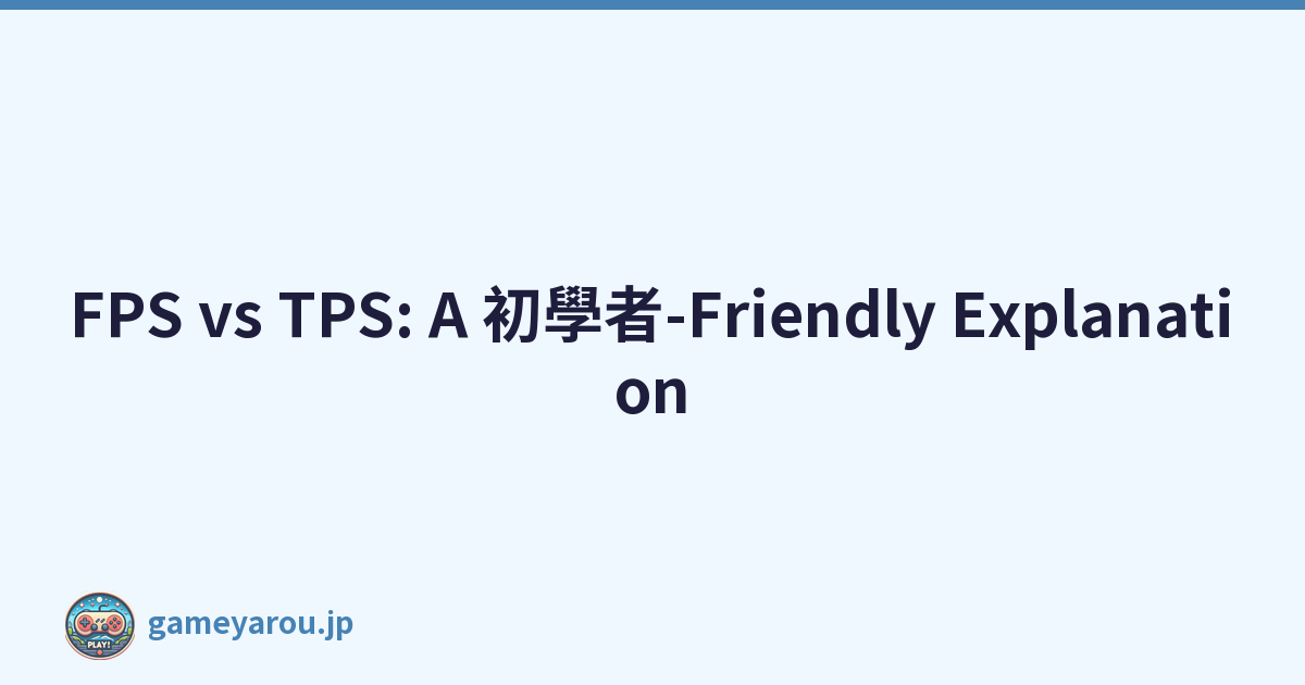 FPS vs TPS: A 初學者-Friendly Explanation