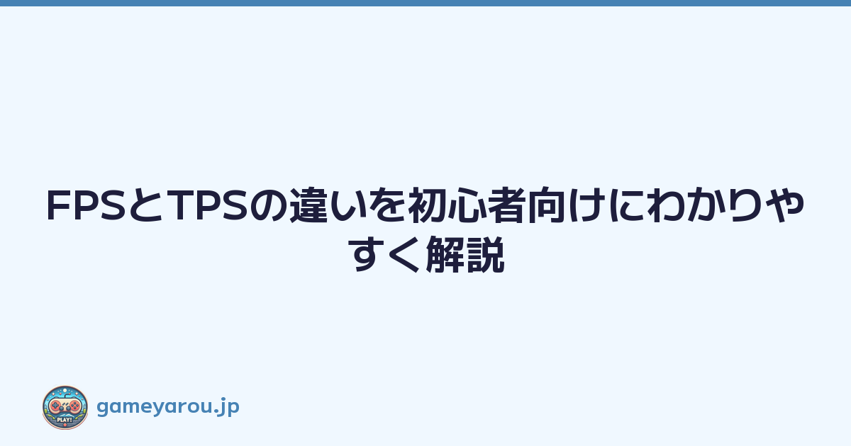 FPSとTPSの違いを初心者向けにわかりやすく解説
