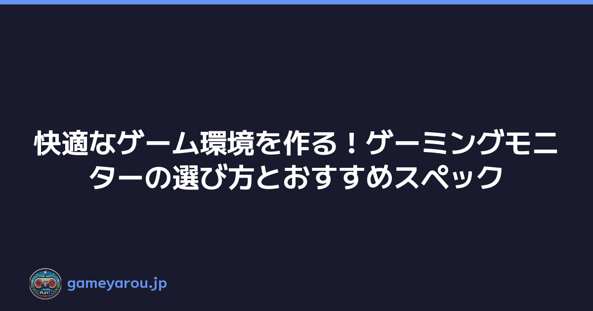 快適なゲーム環境を作る！ゲーミングモニターの選び方とおすすめスペック