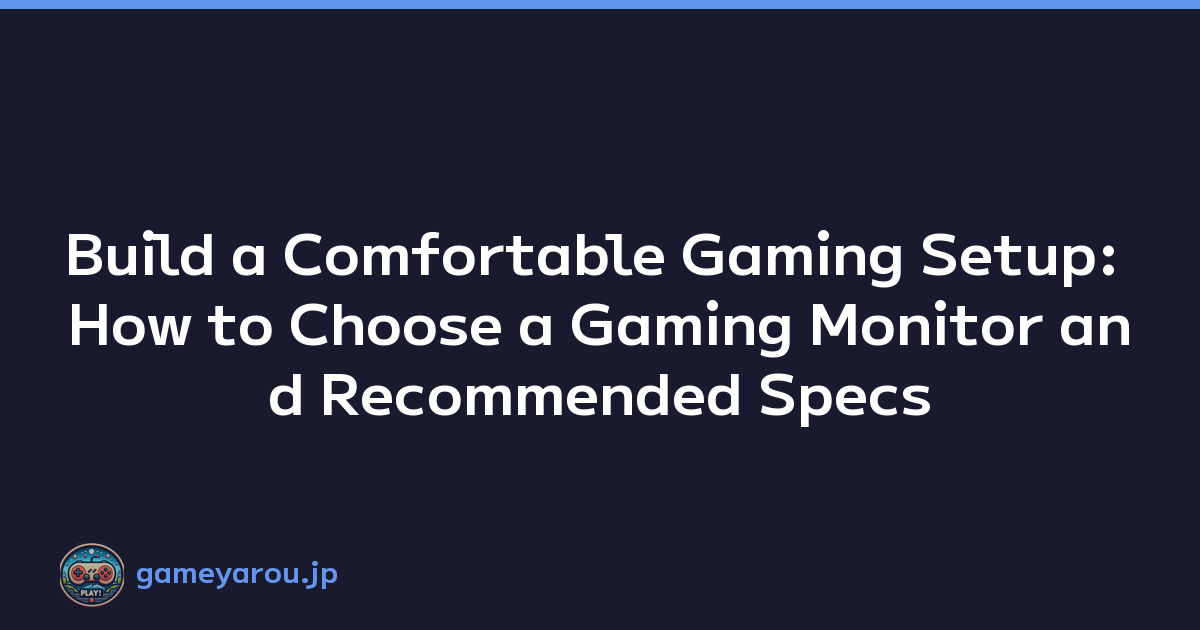 Build a Comfortable Gaming Setup: How to Choose a Gaming Monitor and Recommended Specs