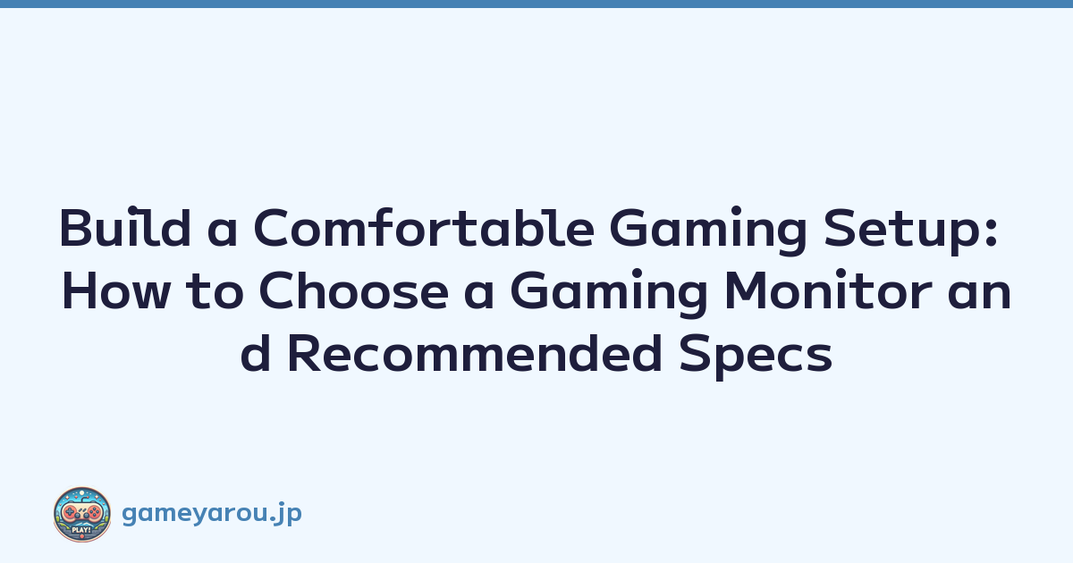 Build a Comfortable Gaming Setup: How to Choose a Gaming Monitor and Recommended Specs
