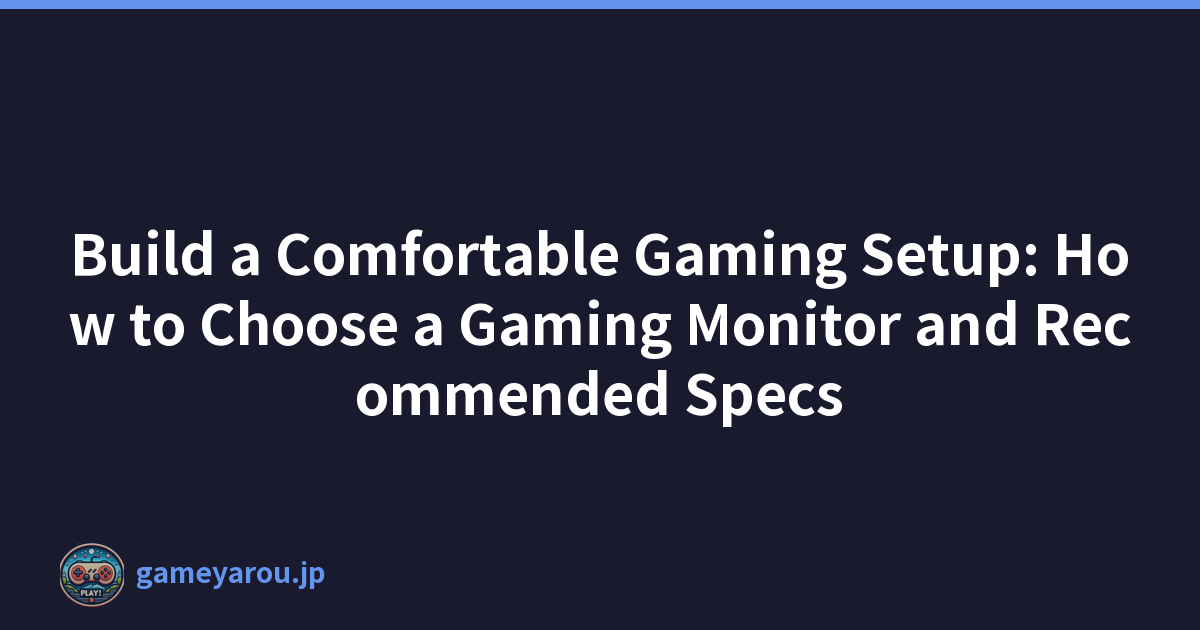 Build a Comfortable Gaming Setup: How to Choose a Gaming Monitor and Recommended Specs