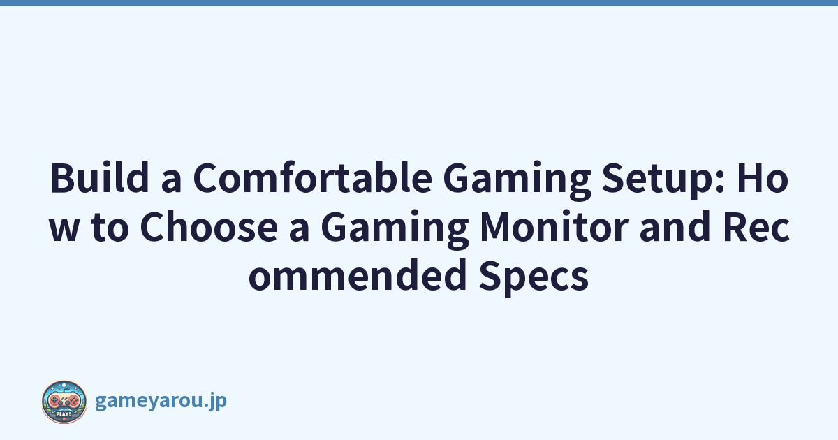 Build a Comfortable Gaming Setup: How to Choose a Gaming Monitor and Recommended Specs
