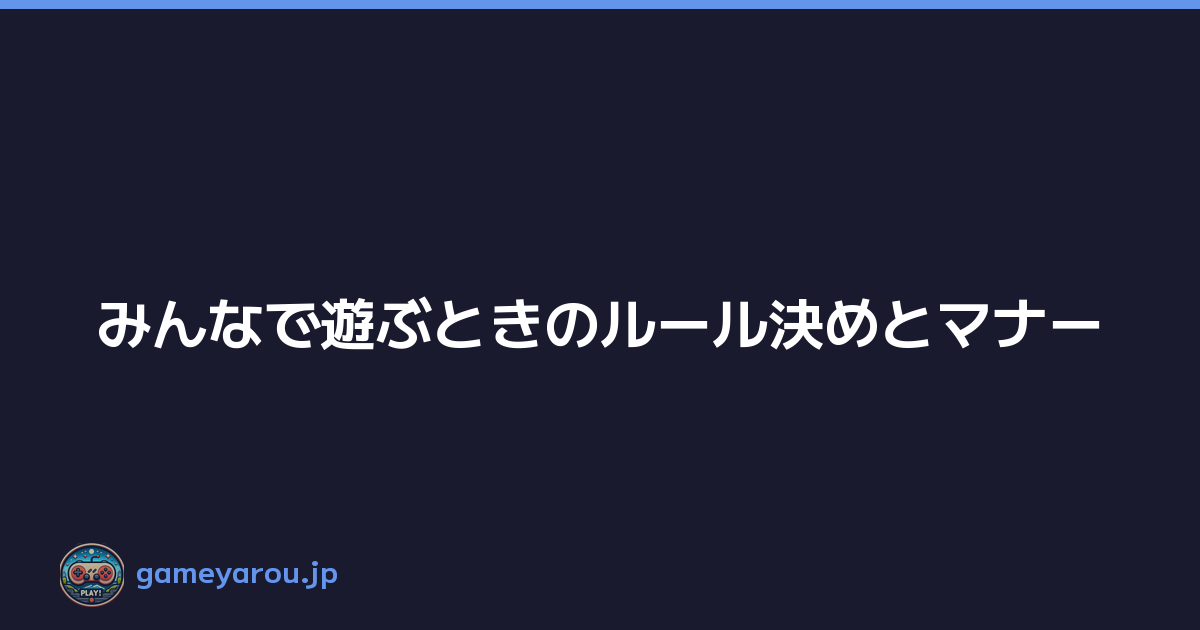 みんなで遊ぶときのルール決めとマナー