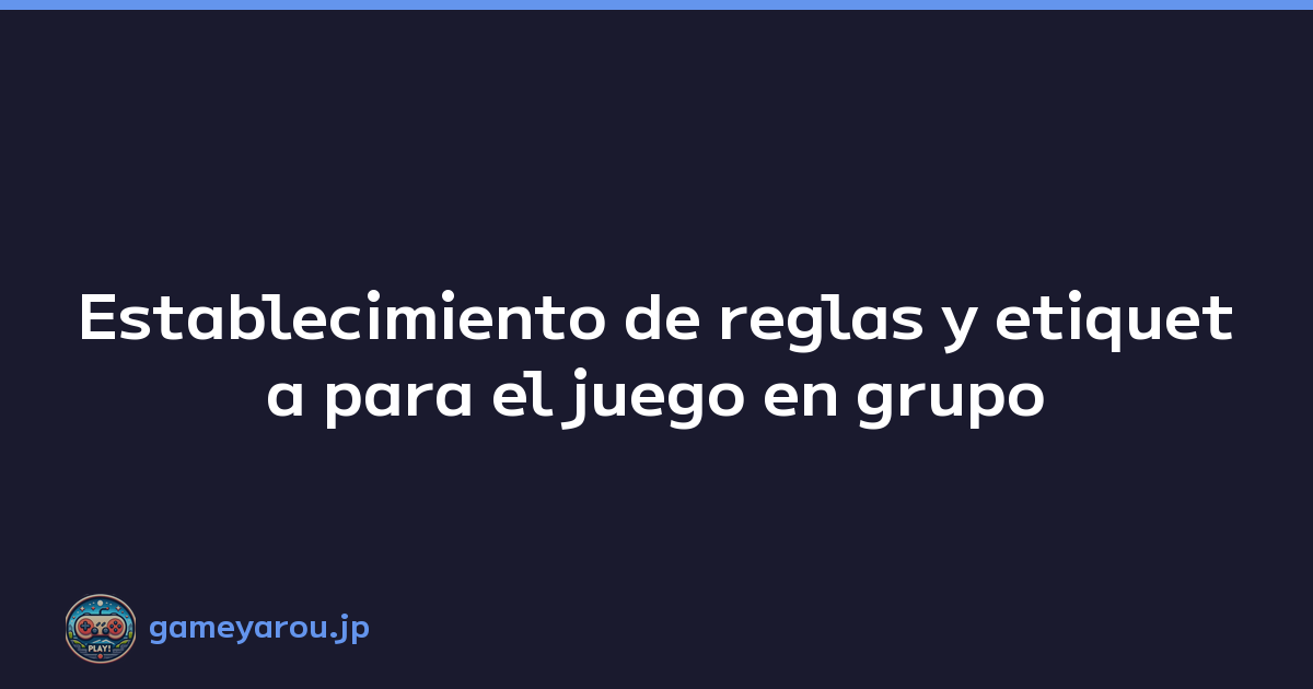 Establecimiento de reglas y etiqueta para el juego en grupo