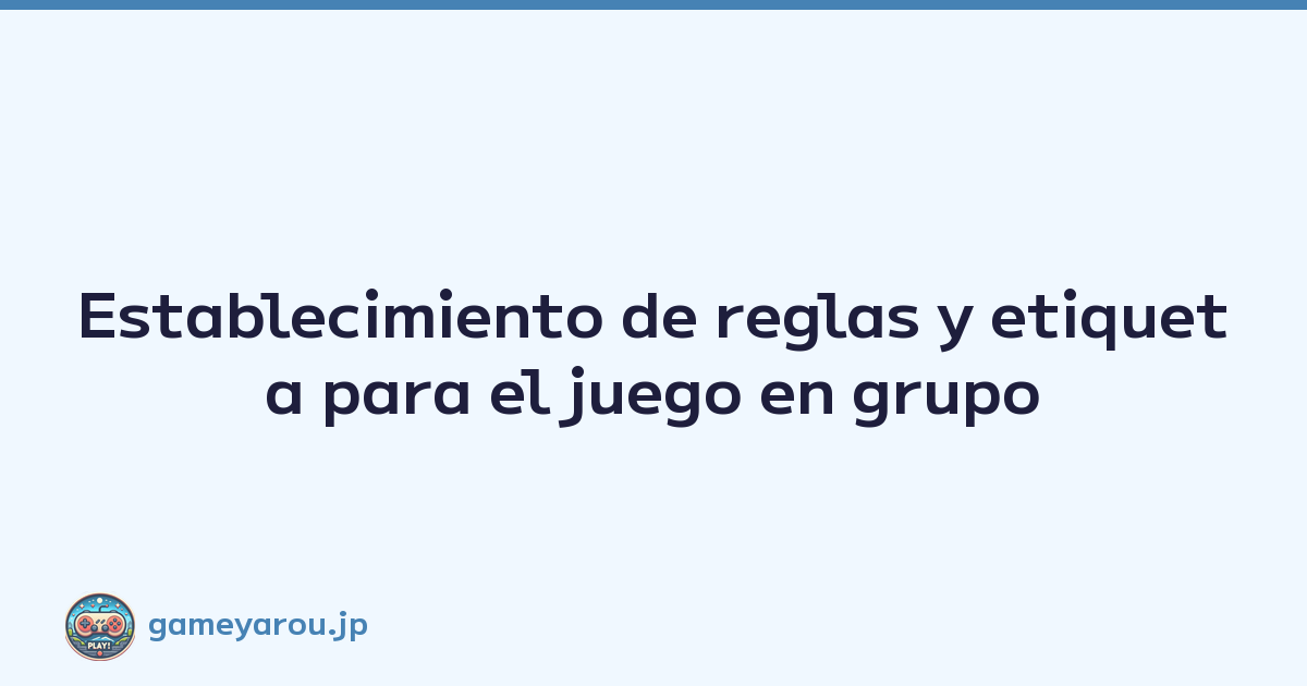 Establecimiento de reglas y etiqueta para el juego en grupo