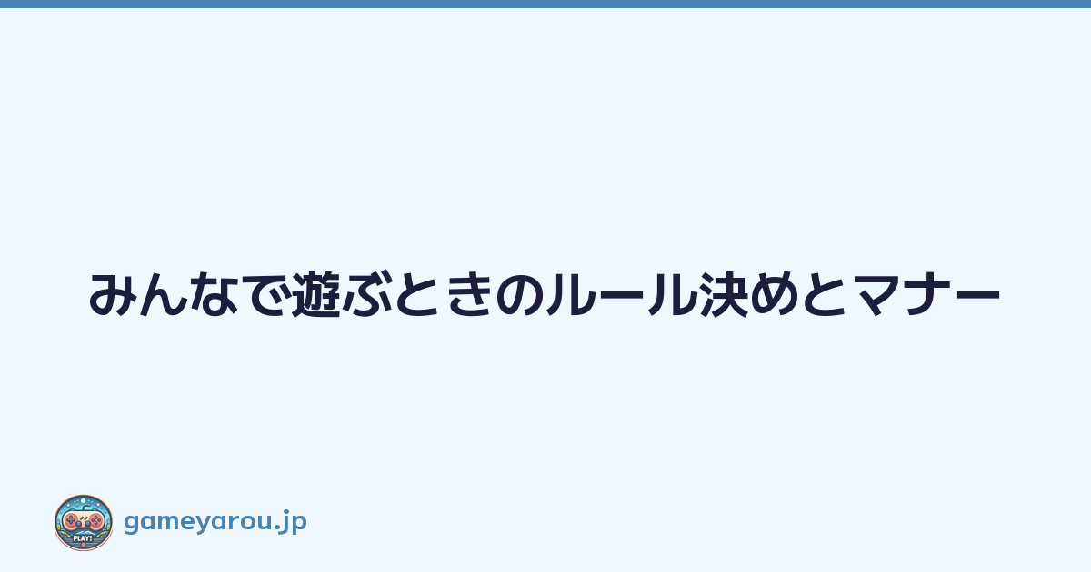 みんなで遊ぶときのルール決めとマナー
