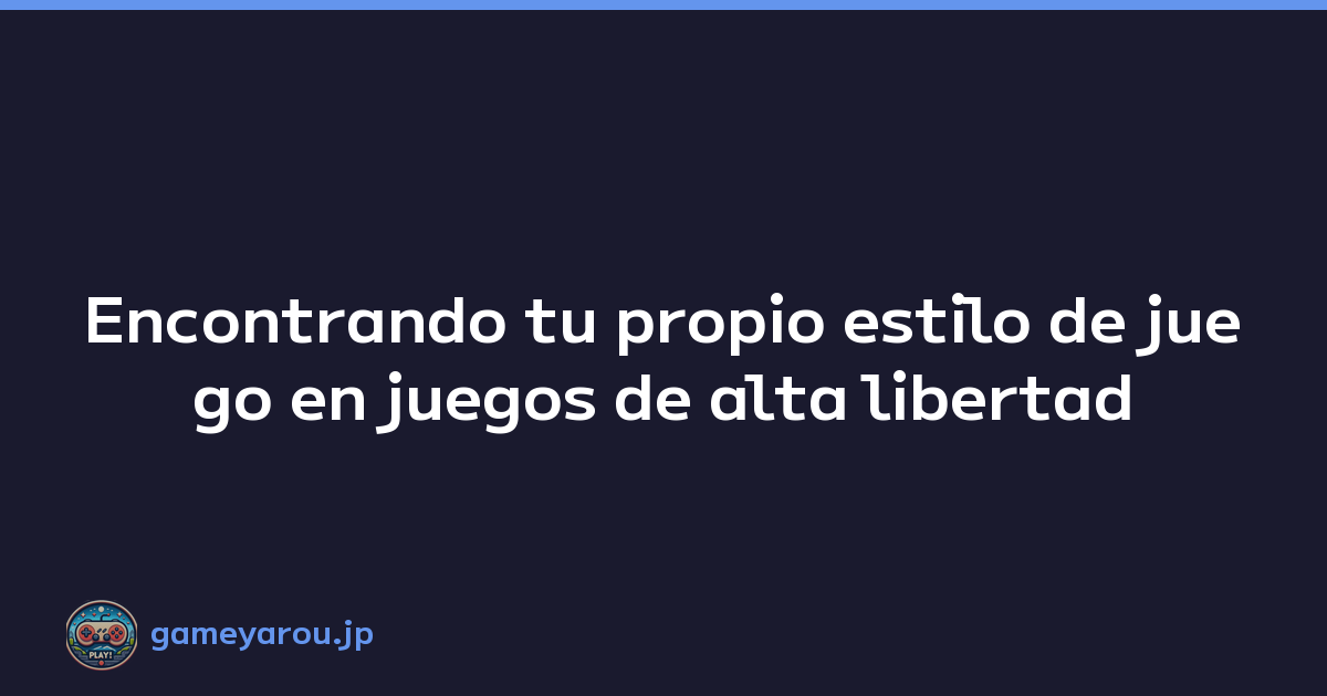 Encontrando tu propio estilo de juego en juegos de alta libertad