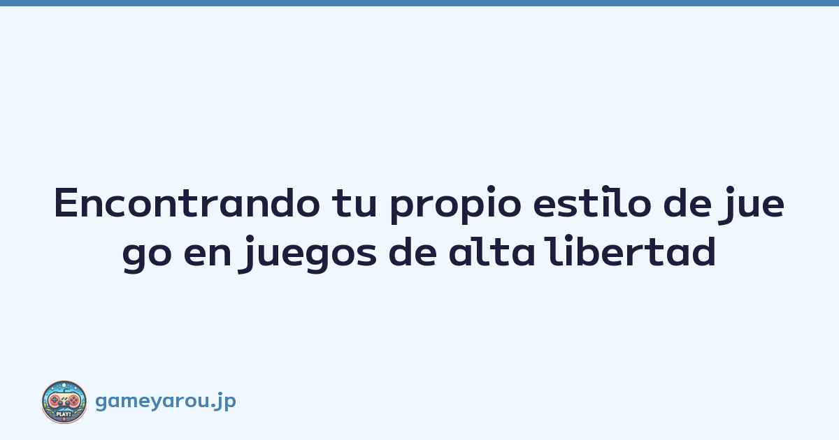 Encontrando tu propio estilo de juego en juegos de alta libertad