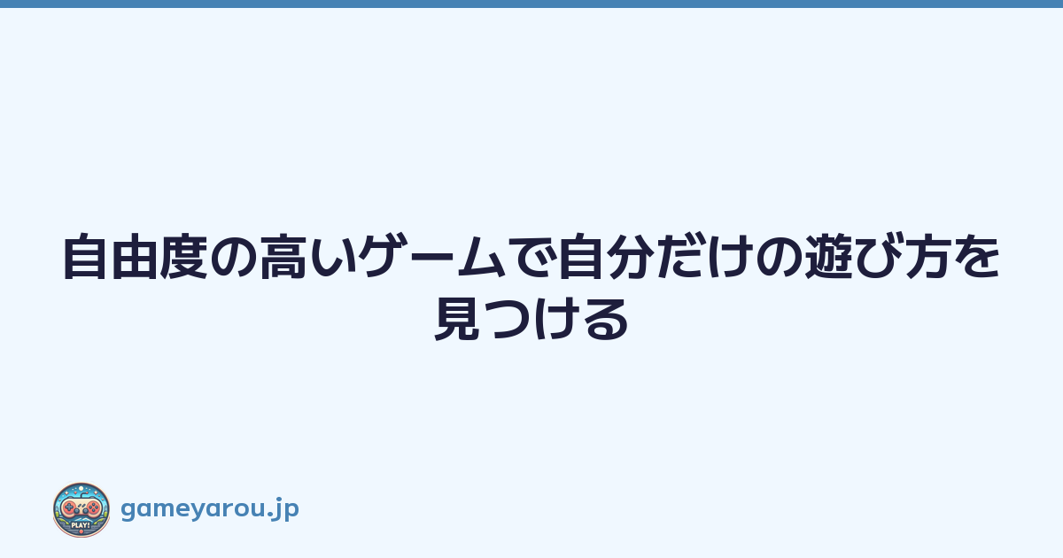 自由度の高いゲームで自分だけの遊び方を見つける
