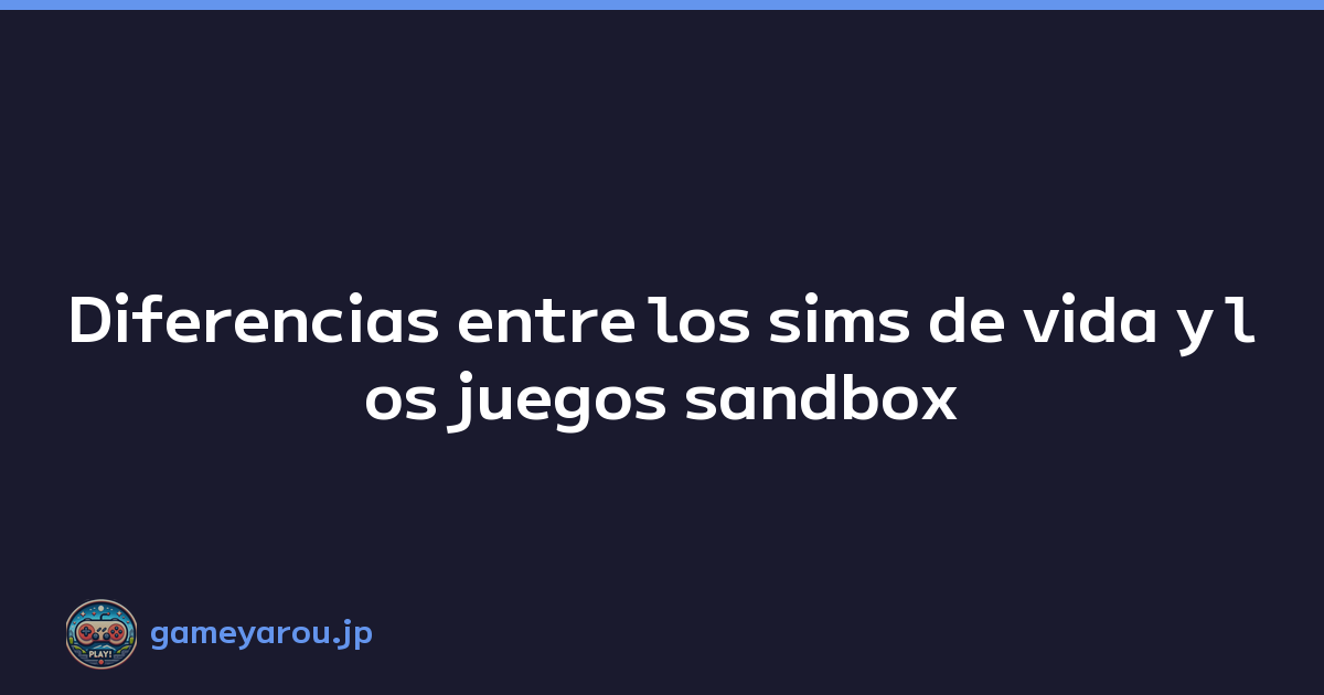 Diferencias entre los sims de vida y los juegos sandbox