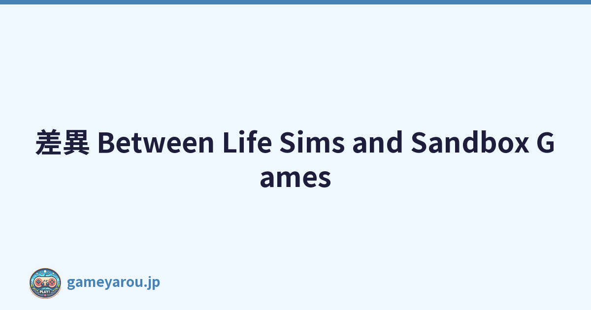 差異 Between Life Sims and Sandbox Games
