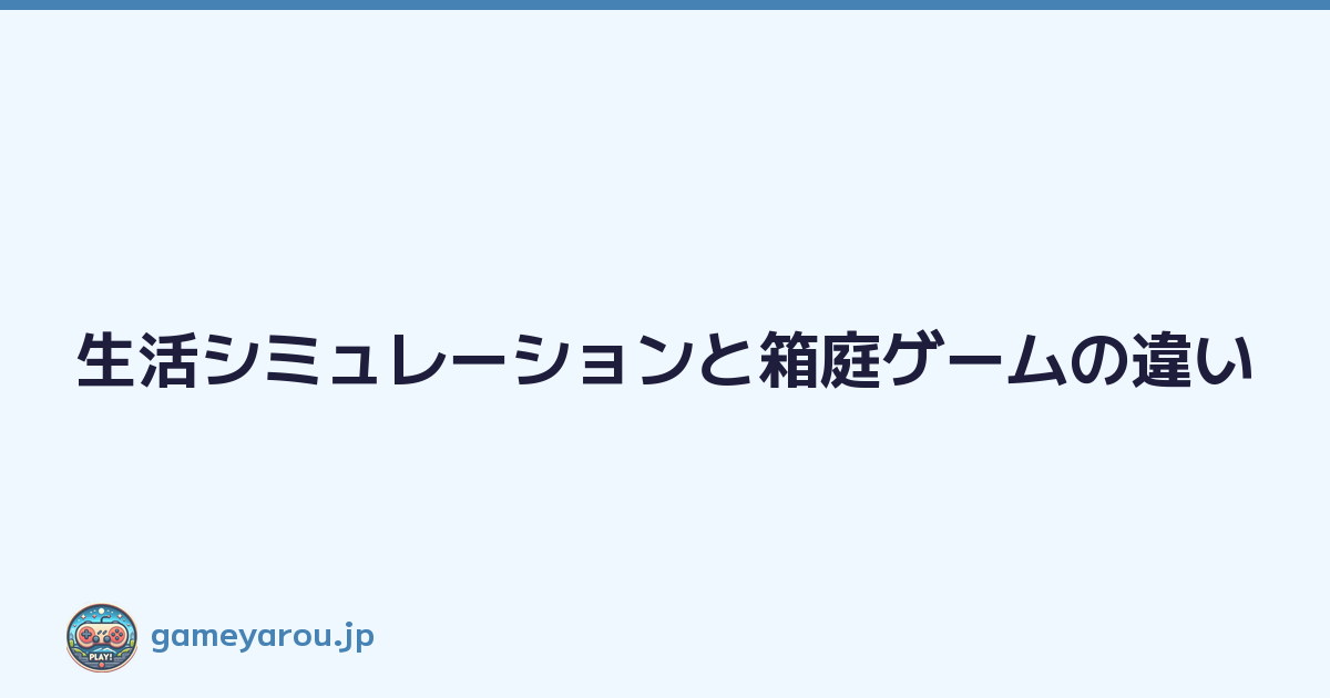 生活シミュレーションと箱庭ゲームの違い
