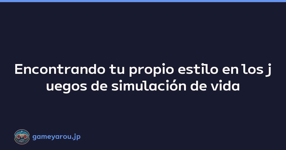 Encontrando tu propio estilo en los juegos de simulación de vida