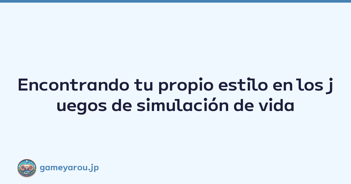 Encontrando tu propio estilo en los juegos de simulación de vida