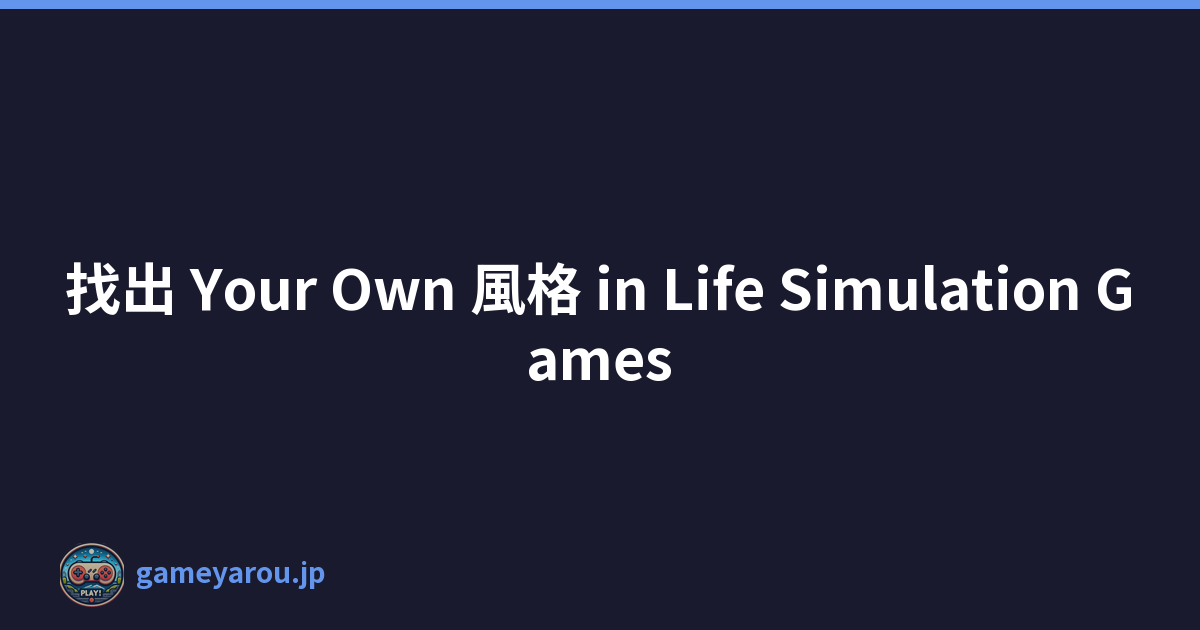 找出 Your Own 風格 in Life Simulation Games