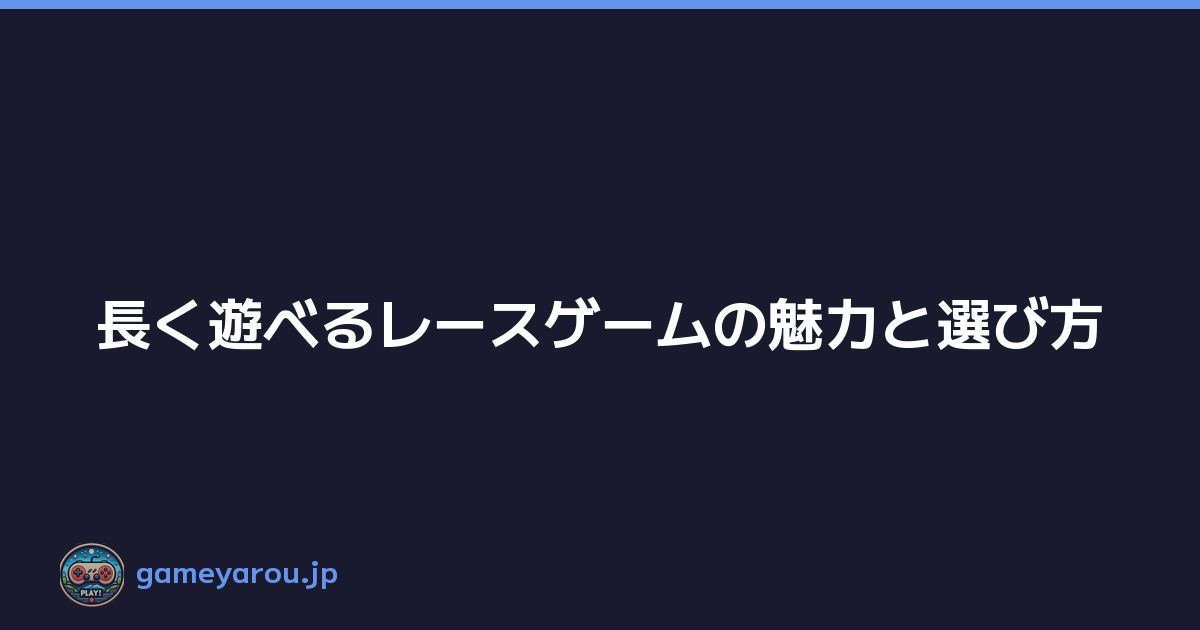 長く遊べるレースゲームの魅力と選び方