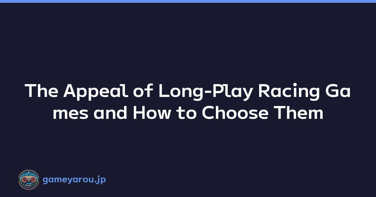 The Appeal of Long-Play Racing Games and How to Choose Them