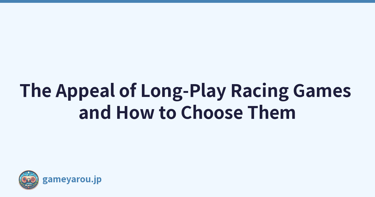 The Appeal of Long-Play Racing Games and How to Choose Them