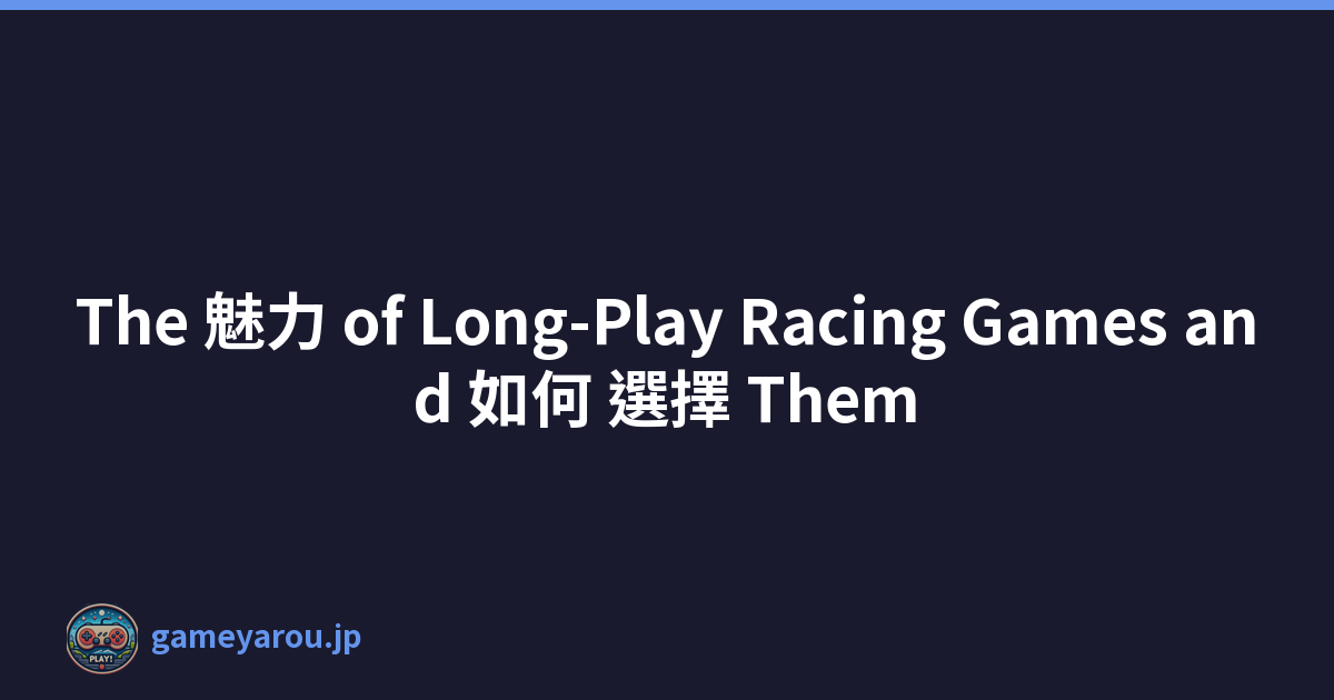 The 魅力 of Long-Play Racing Games and 如何 選擇 Them