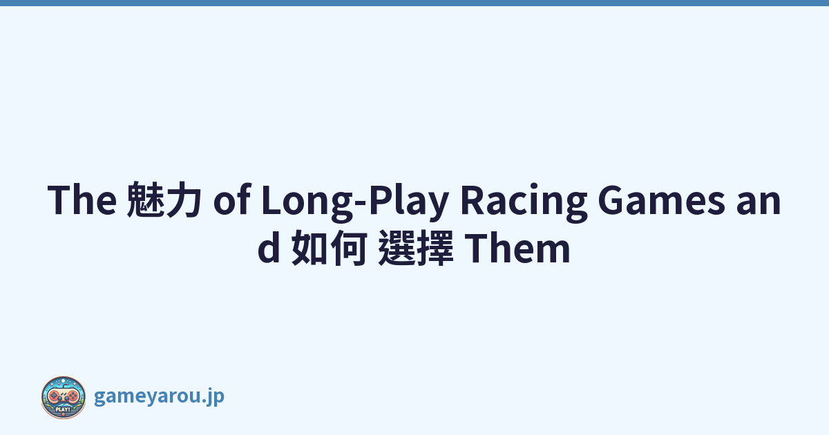 The 魅力 of Long-Play Racing Games and 如何 選擇 Them